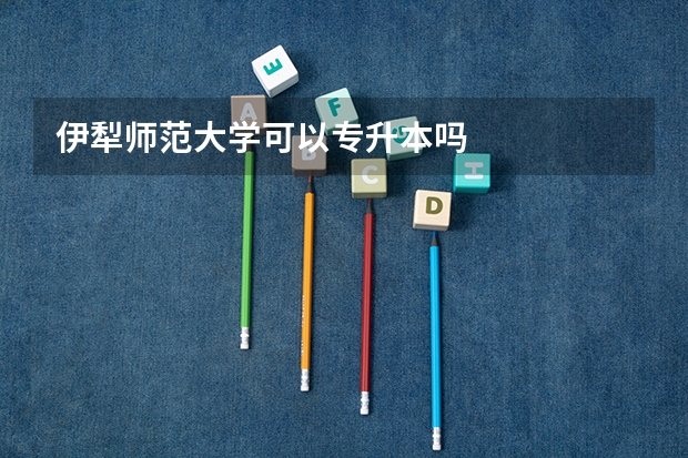 伊犁师范大学可以专升本吗