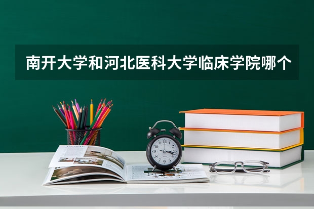 南开大学和河北医科大学临床学院哪个好 分数线对比