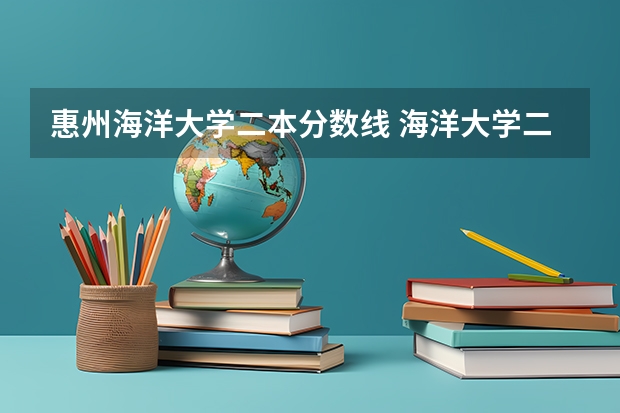 惠州海洋大学二本分数线 海洋大学二本录取分数
