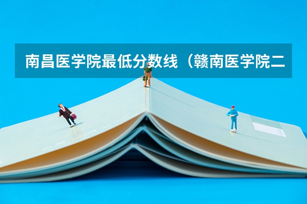 南昌医学院最低分数线（赣南医学院二本专业分数线）