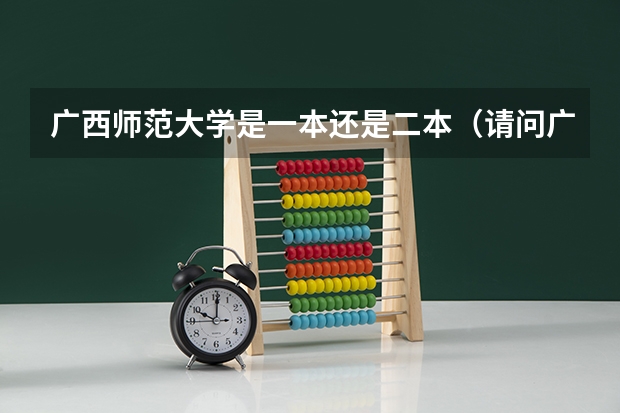广西师范大学是一本还是二本（请问广西师范大学是一本还是二本）