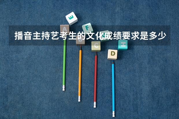 播音主持艺考生的文化成绩要求是多少
