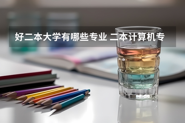 好二本大学有哪些专业 二本计算机专业好的大学有哪些？