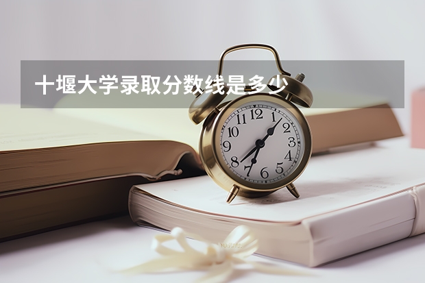 十堰大学录取分数线是多少