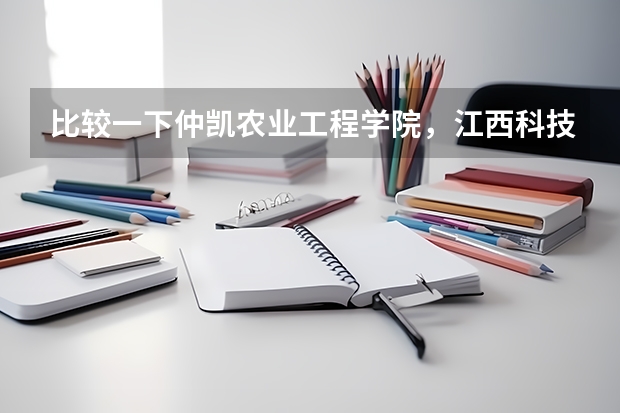 比较一下仲凯农业工程学院，江西科技师范学院，绍兴文理学院哪个好