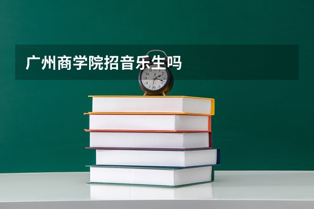 广州商学院招音乐生吗