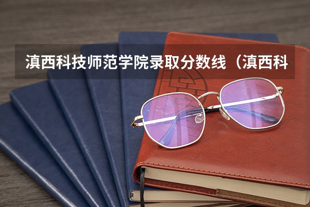 滇西科技师范学院录取分数线（滇西科技师范学院录取分数线）