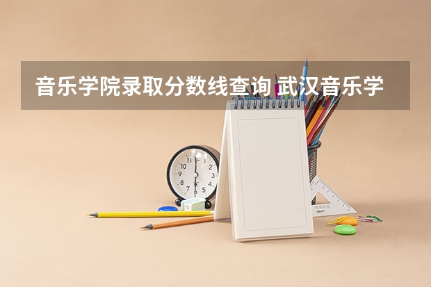 音乐学院录取分数线查询 武汉音乐学院分数线