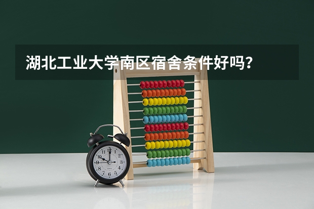 湖北工业大学南区宿舍条件好吗？