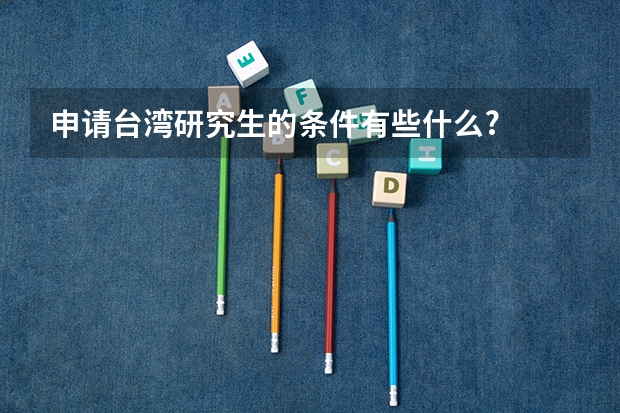 申请台湾研究生的条件有些什么?