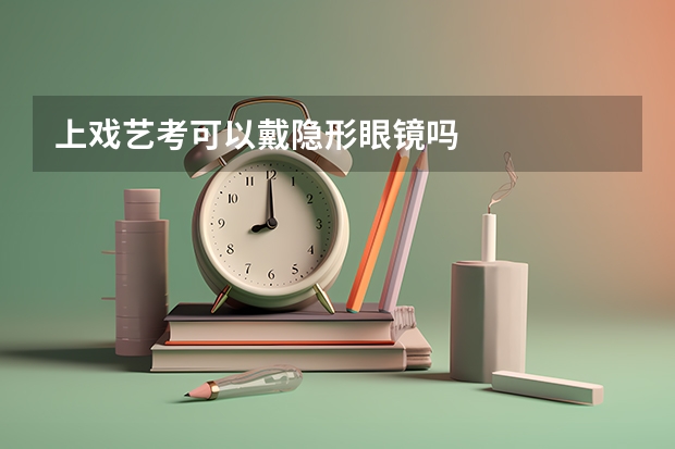 上戏艺考可以戴隐形眼镜吗