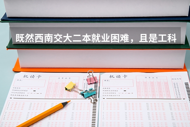 既然西南交大二本就业困难，且是工科学校，那为什么收生线还那么高
