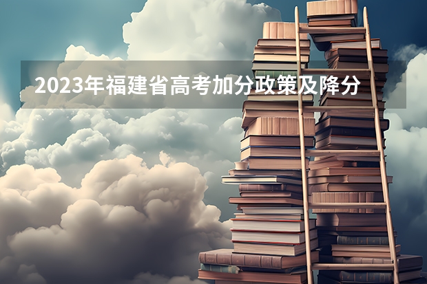 2023年福建省高考加分政策及降分录取规定 有关高考加分的问题