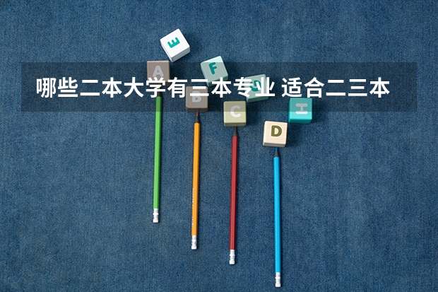 哪些二本大学有三本专业 适合二三本考研的大学有哪些？