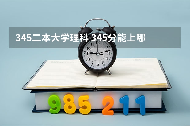 345二本大学理科 345分能上哪所公办大学