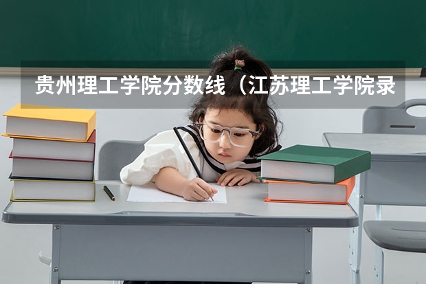 贵州理工学院分数线（江苏理工学院录取分数线）