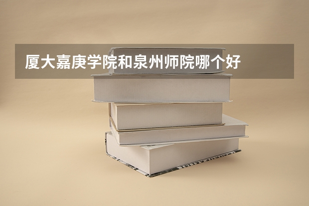 厦大嘉庚学院和泉州师院哪个好