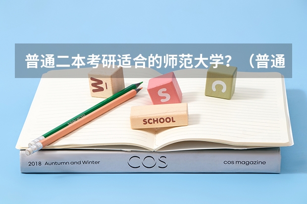 普通二本考研适合的师范大学？（普通二本考研考上985、211学校的难度多大？）