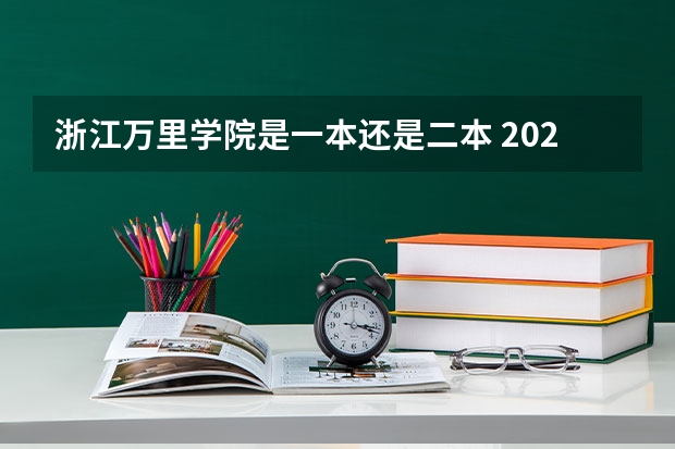 浙江万里学院是一本还是二本 2023浙江万里学院录取分数线文科550，理科580。