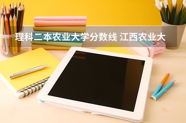 理科二本农业大学分数线 江西农业大学二本录取分数线