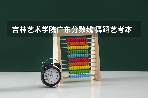 吉林艺术学院广东分数线 舞蹈艺考本科分数线