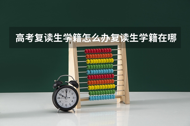 高考复读生学籍怎么办复读生学籍在哪