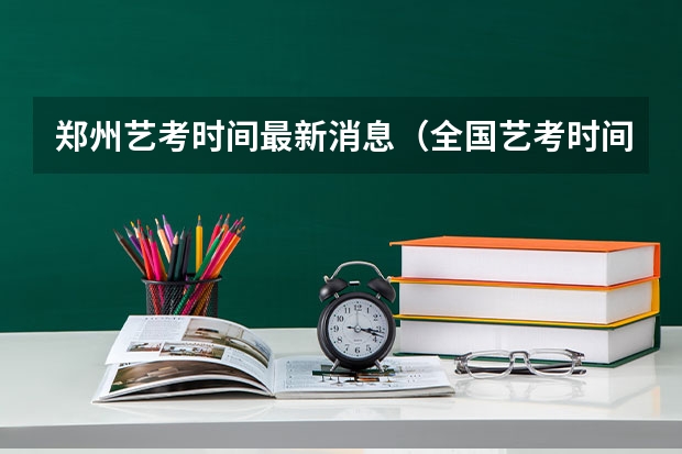 郑州艺考时间最新消息（全国艺考时间安排）