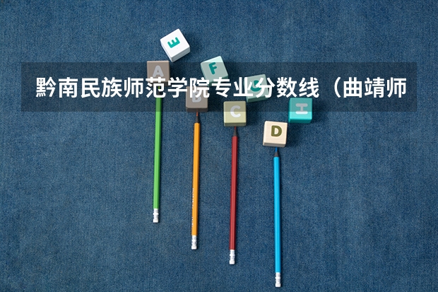 黔南民族师范学院专业分数线（曲靖师范学院录取分数线）