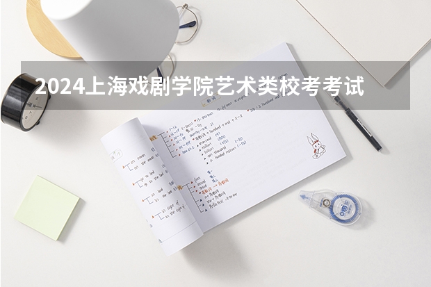 2024上海戏剧学院艺术类校考考试时间什么时候