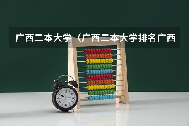 广西二本大学（广西二本大学排名广西二本大学）