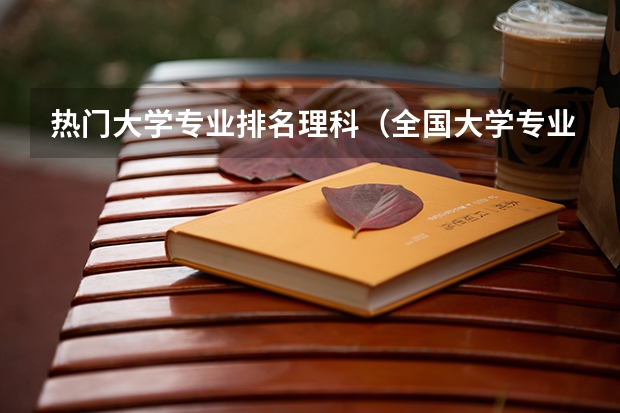 热门大学专业排名理科（全国大学专业排名一览表）