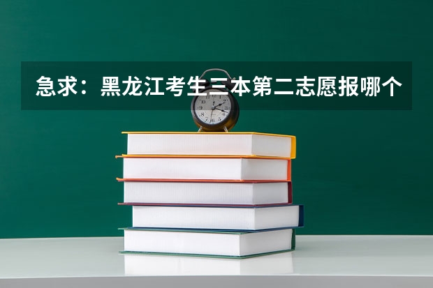 急求：黑龙江考生三本第二志愿报哪个学校录取的可能性比较大啊？