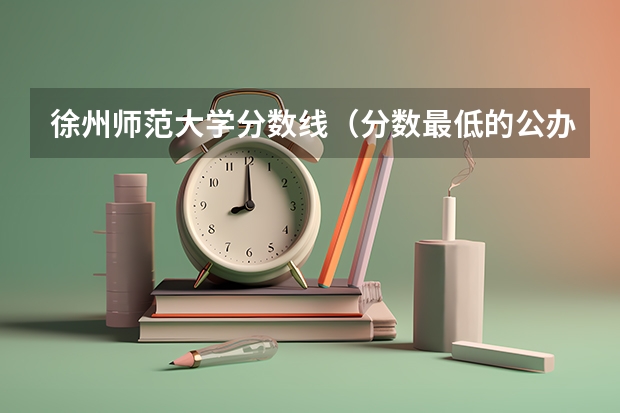 徐州师范大学分数线（分数最低的公办二本）