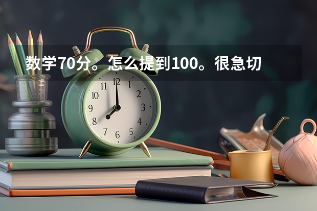 数学70分。怎么提到100。很急切提分很重要！谁给我好的建议？给个新东方高考名师视频也行！