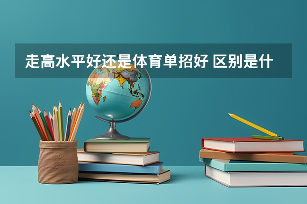 走高水平好还是体育单招好 区别是什么