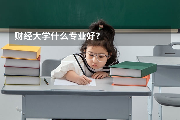 财经大学什么专业好？