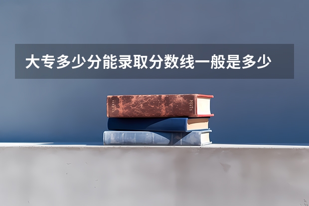 大专多少分能录取分数线一般是多少