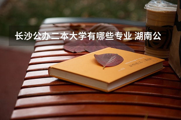 长沙公办二本大学有哪些专业 湖南公办二本学校有哪些
