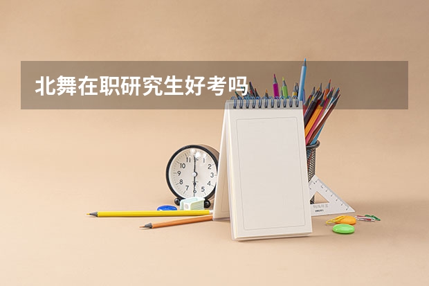 北舞在职研究生好考吗