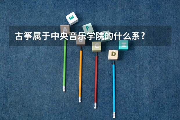 古筝属于中央音乐学院的什么系?