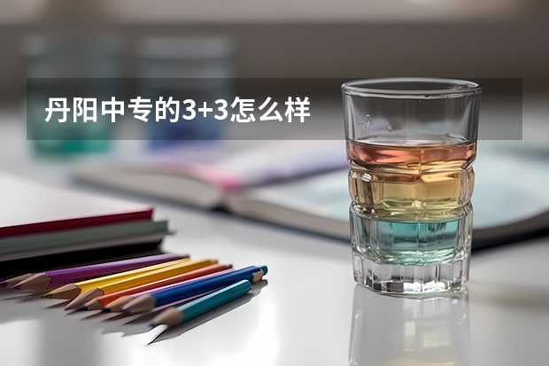丹阳中专的3+3怎么样