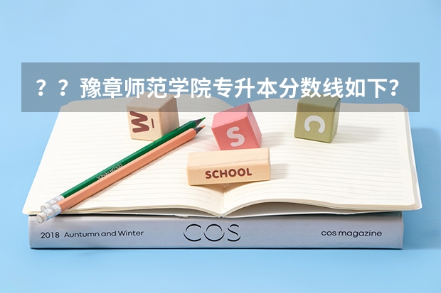 ？？豫章师范学院专升本分数线如下？？ 豫章师范学院分数线