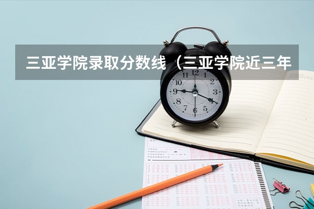 三亚学院录取分数线(三亚学院近三年录取分数线)