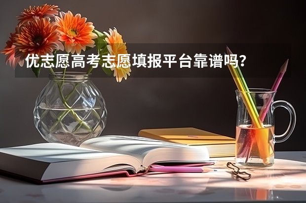 优志愿高考志愿填报平台靠谱吗？