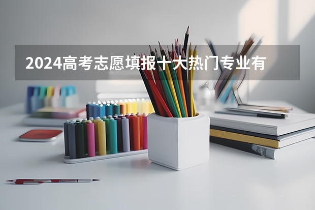 2024高考志愿填报十大热门专业有哪些?