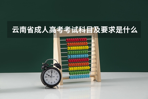 云南省成人高考考试科目及要求是什么？