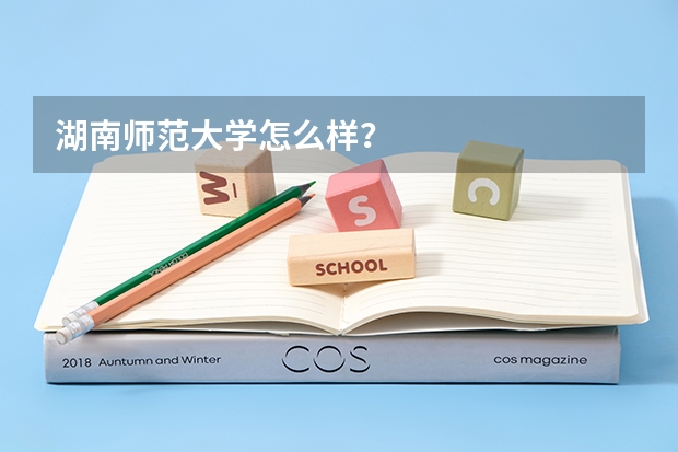 湖南师范大学怎么样？