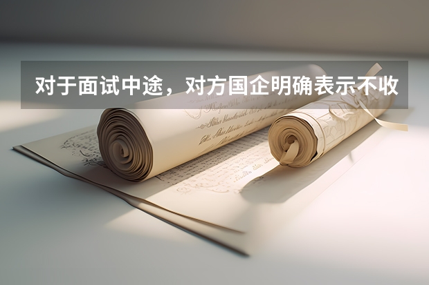 对于面试中途，对方国企明确表示不收三本学生怎么办