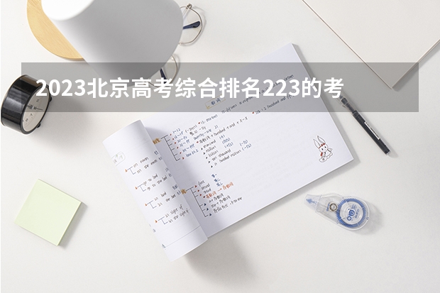 2023北京高考综合排名223的考生报哪所大学 往年录取分数线