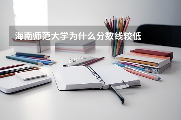 海南师范大学为什么分数线较低
